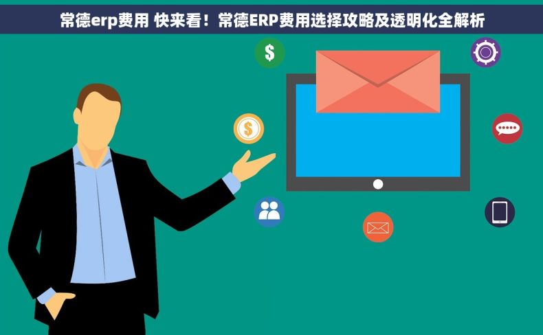 常德erp费用 快来看！常德ERP费用选择攻略及透明化全解析