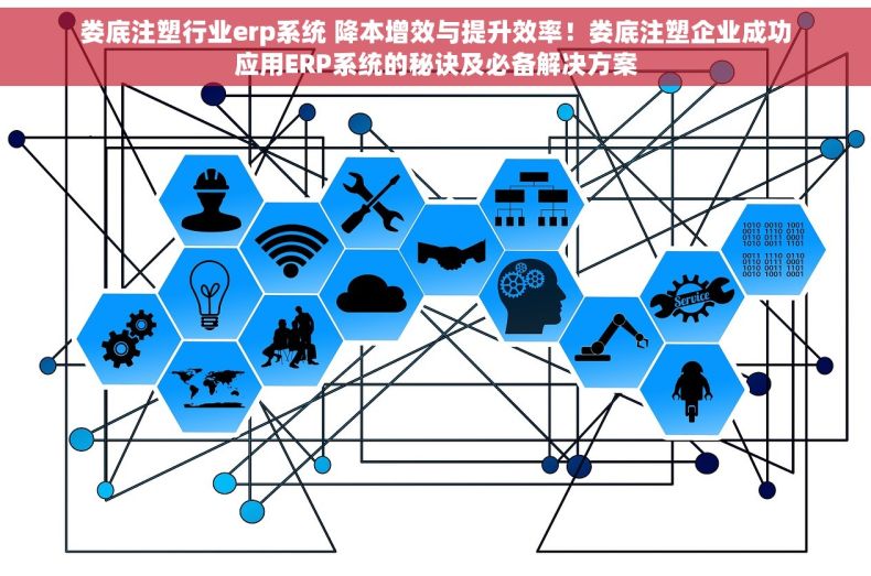 娄底注塑行业erp系统 降本增效与提升效率！娄底注塑企业成功应用ERP系统的秘诀及必备解决方案