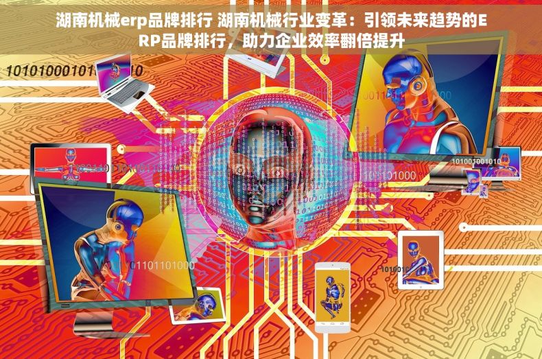 湖南机械erp品牌排行 湖南机械行业变革：引领未来趋势的ERP品牌排行，助力企业效率翻倍提升