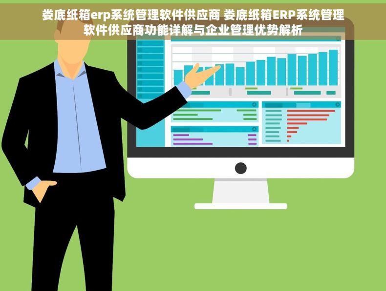 娄底纸箱erp系统管理软件供应商 娄底纸箱ERP系统管理软件供应商功能详解与企业管理优势解析