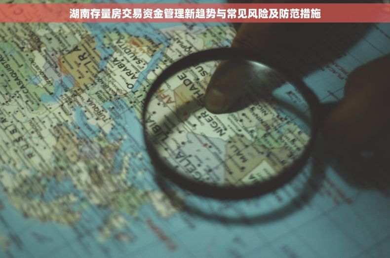 湖南存量房交易资金管理新趋势与常见风险及防范措施