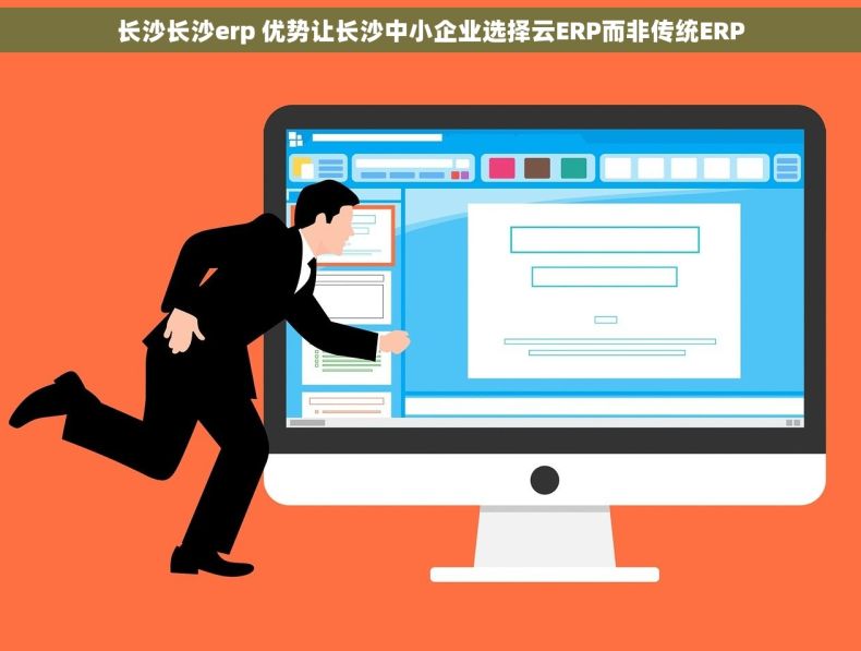长沙长沙erp 优势让长沙中小企业选择云ERP而非传统ERP