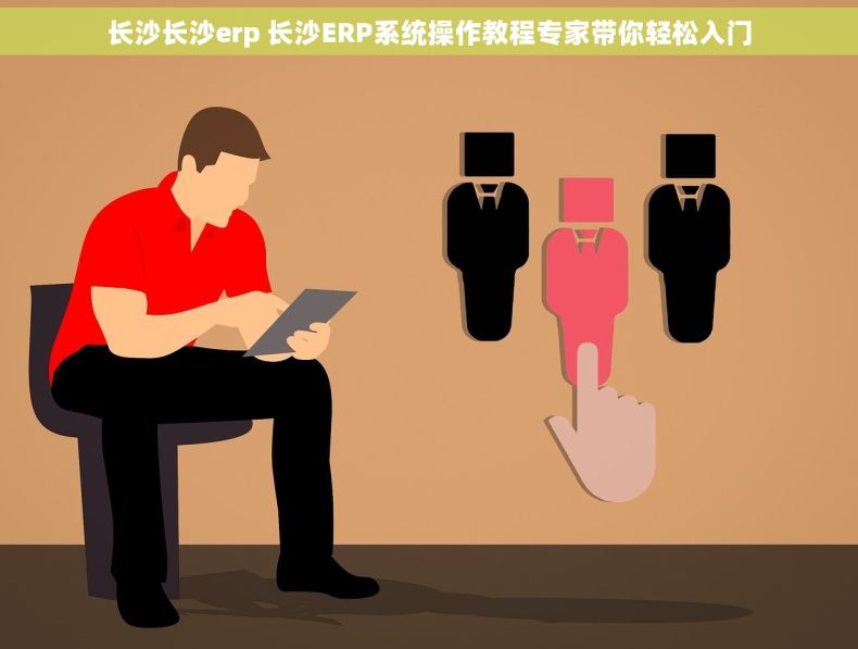 长沙长沙erp 长沙ERP系统操作教程专家带你轻松入门