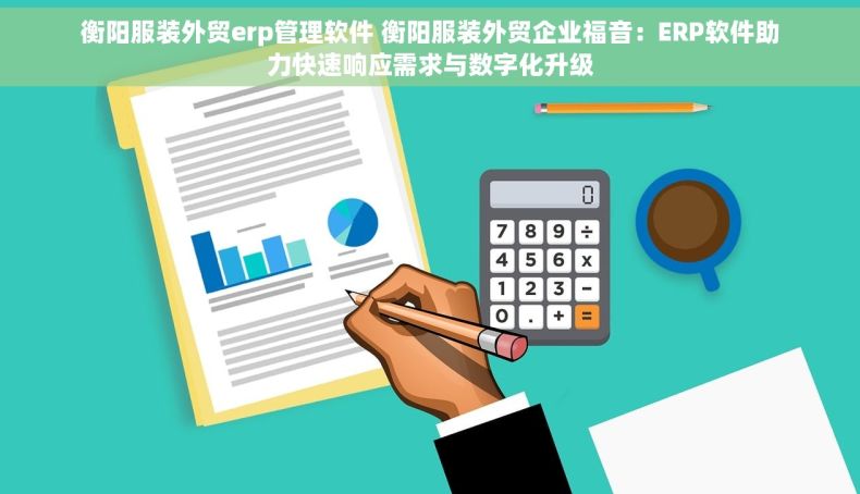 衡阳服装外贸erp管理软件 衡阳服装外贸企业福音：ERP软件助力快速响应需求与数字化升级