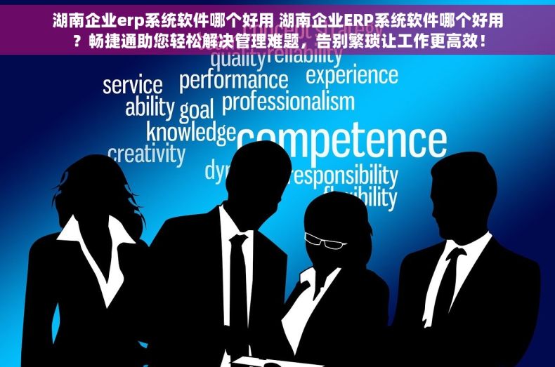 湖南企业erp系统软件哪个好用 湖南企业ERP系统软件哪个好用？畅捷通助您轻松解决管理难题，告别繁琐让工作更高效！