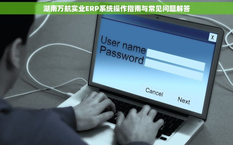 湖南万航实业ERP系统操作指南与常见问题解答