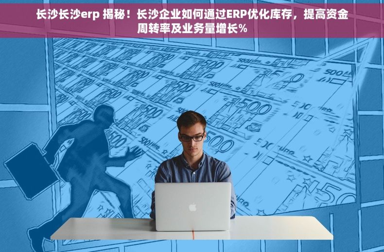 长沙长沙erp 揭秘！长沙企业如何通过ERP优化库存，提高资金周转率及业务量增长%