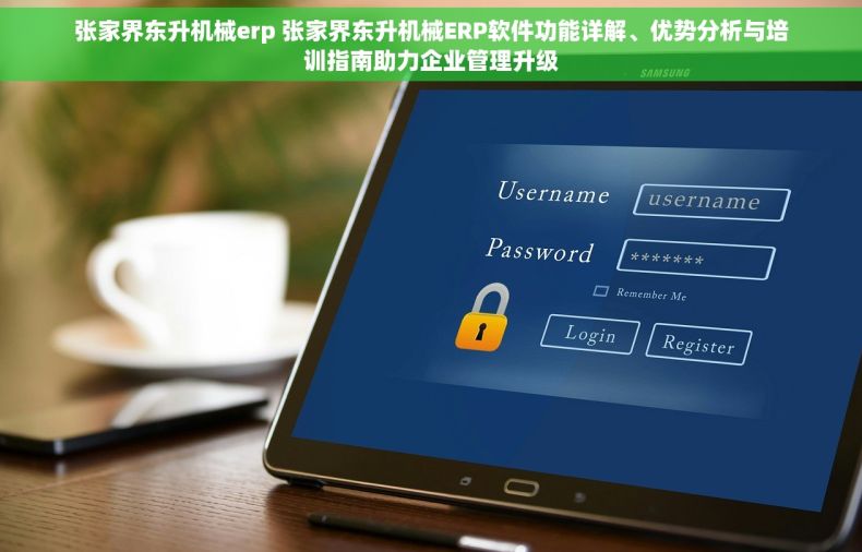 张家界东升机械erp 张家界东升机械ERP软件功能详解、优势分析与培训指南助力企业管理升级