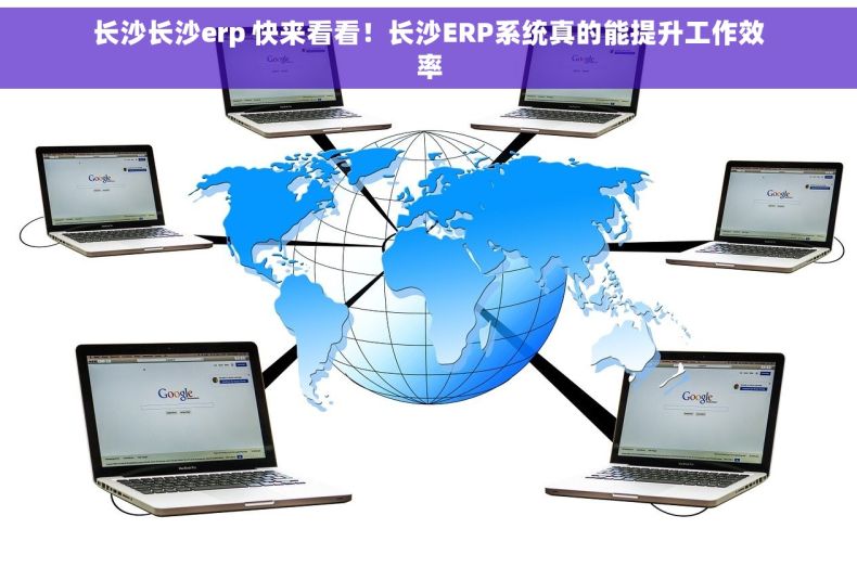 长沙长沙erp 快来看看！长沙ERP系统真的能提升工作效率