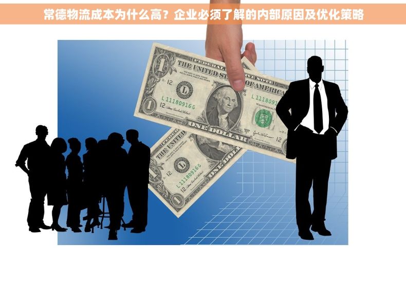 常德物流成本为什么高？企业必须了解的内部原因及优化策略