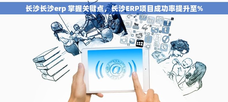 长沙长沙erp 掌握关键点，长沙ERP项目成功率提升至%