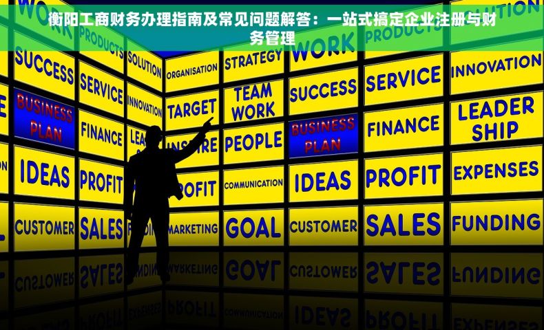 衡阳工商财务办理指南及常见问题解答：一站式搞定企业注册与财务管理