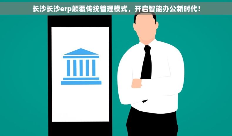 长沙长沙erp颠覆传统管理模式，开启智能办公新时代！