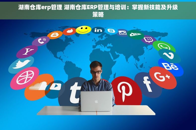 湖南仓库erp管理 湖南仓库ERP管理与培训：掌握新技能及升级策略