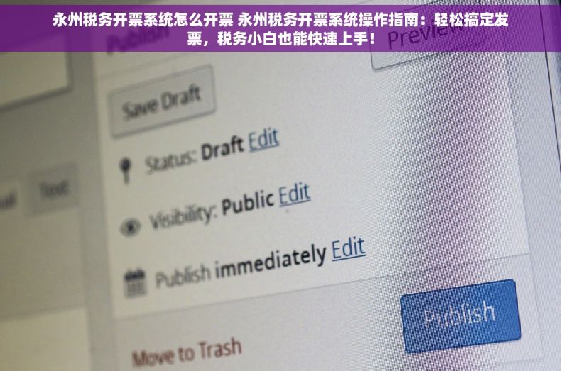 永州税务开票系统怎么开票 永州税务开票系统操作指南：轻松搞定发票，税务小白也能快速上手！