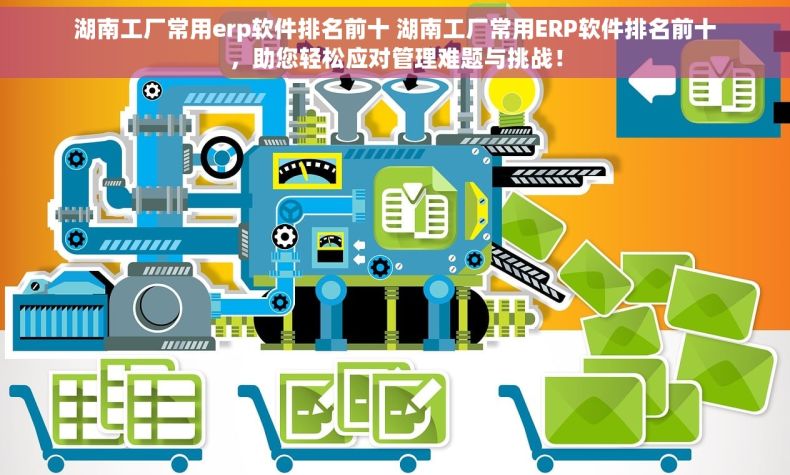 湖南工厂常用erp软件排名前十 湖南工厂常用ERP软件排名前十，助您轻松应对管理难题与挑战！