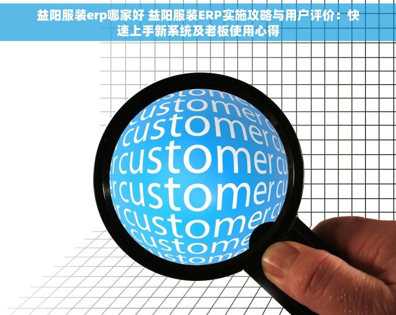益阳服装erp哪家好 益阳服装ERP实施攻略与用户评价：快速上手新系统及老板使用心得
