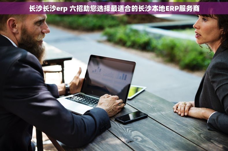 长沙长沙erp 六招助您选择最适合的长沙本地ERP服务商