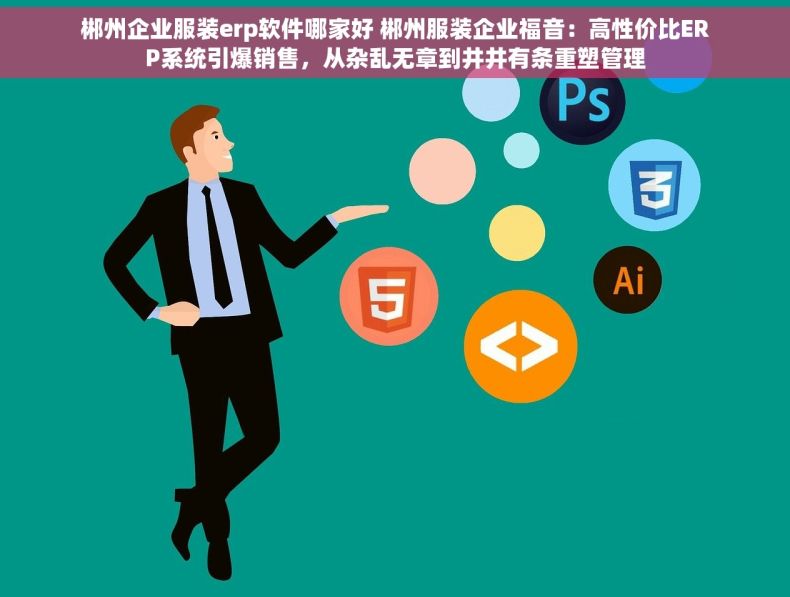 郴州企业服装erp软件哪家好 郴州服装企业福音：高性价比ERP系统引爆销售，从杂乱无章到井井有条重塑管理