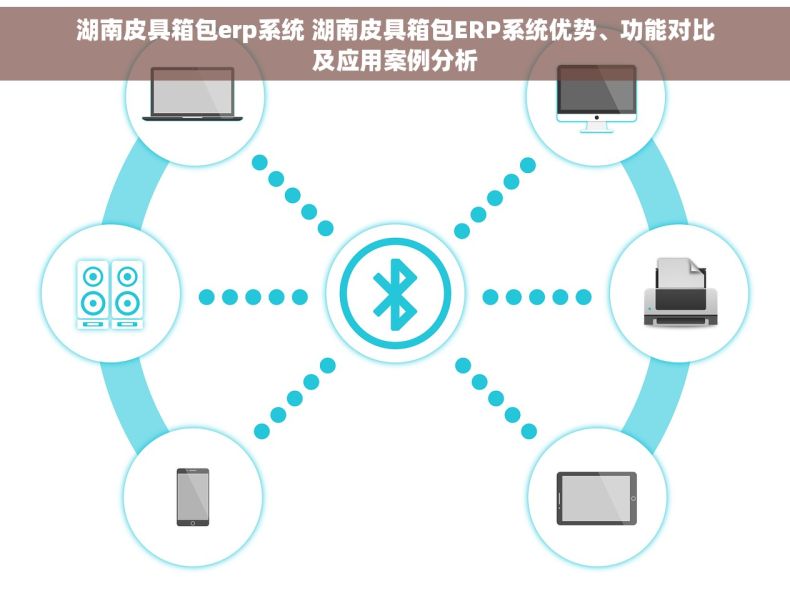 湖南皮具箱包erp系统 湖南皮具箱包ERP系统优势、功能对比及应用案例分析