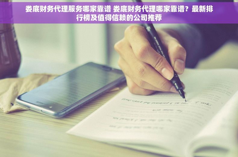娄底财务代理服务哪家靠谱 娄底财务代理哪家靠谱？最新排行榜及值得信赖的公司推荐