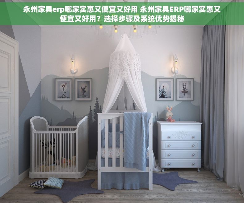 永州家具erp哪家实惠又便宜又好用 永州家具ERP哪家实惠又便宜又好用？选择步骤及系统优势揭秘