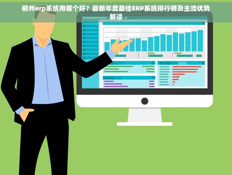 郴州erp系统用哪个好？最新年度最佳ERP系统排行榜及主流优势解读