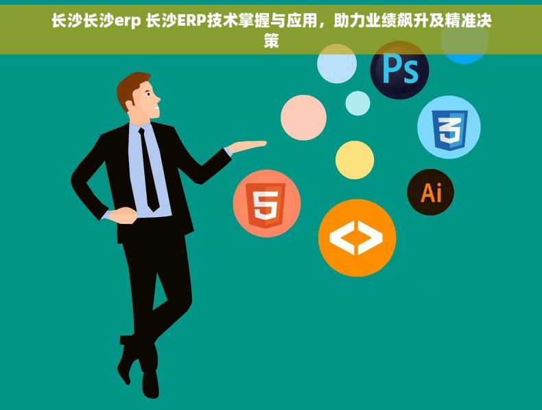长沙长沙erp 长沙ERP技术掌握与应用，助力业绩飙升及精准决策