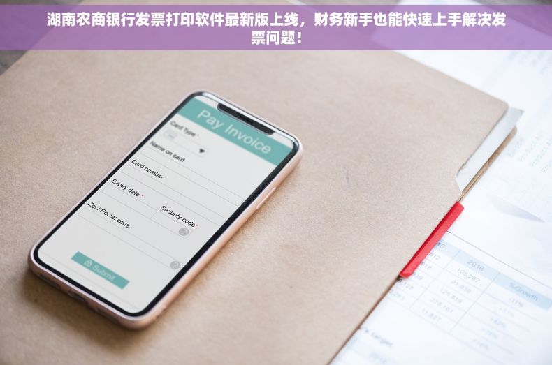 湖南农商银行发票打印软件最新版上线，财务新手也能快速上手解决发票问题！
