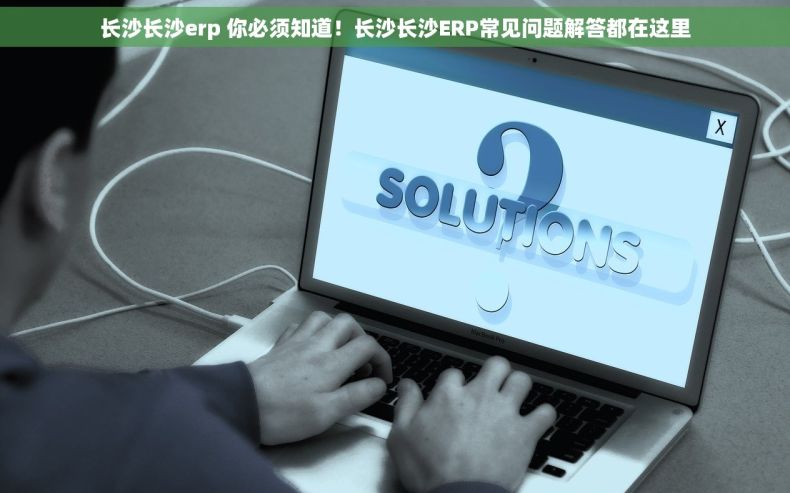 长沙长沙erp 你必须知道！长沙长沙ERP常见问题解答都在这里