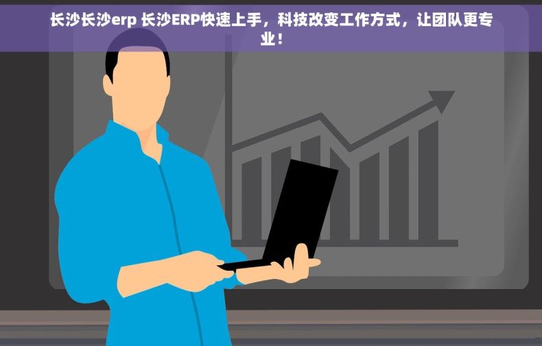 长沙长沙erp 长沙ERP快速上手，科技改变工作方式，让团队更专业！