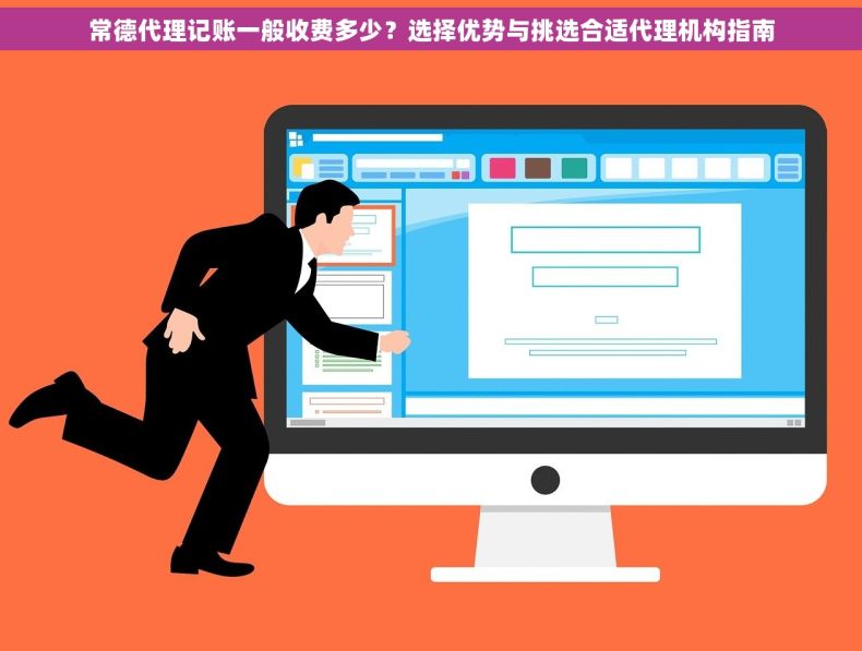 常德代理记账一般收费多少？选择优势与挑选合适代理机构指南