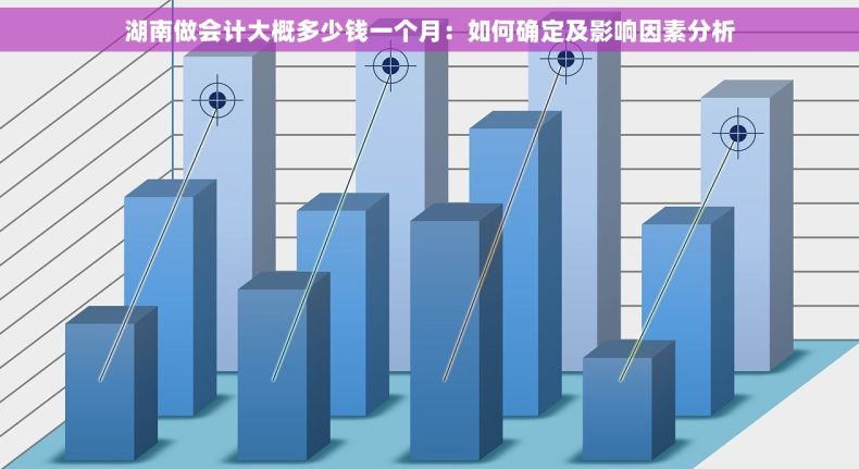 湖南做会计大概多少钱一个月：如何确定及影响因素分析