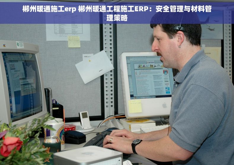 郴州暖通施工erp 郴州暖通工程施工ERP：安全管理与材料管理策略