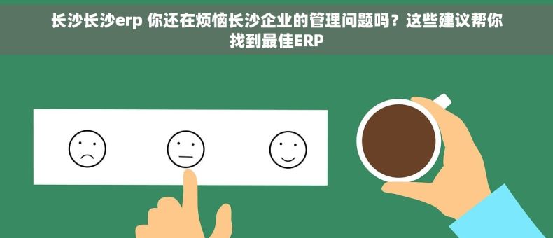 长沙长沙erp 你还在烦恼长沙企业的管理问题吗？这些建议帮你找到最佳ERP