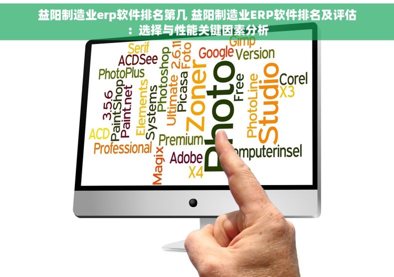 益阳制造业erp软件排名第几 益阳制造业ERP软件排名及评估：选择与性能关键因素分析