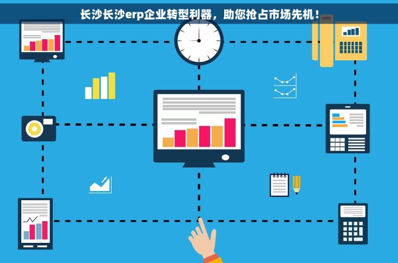 长沙长沙erp企业转型利器，助您抢占市场先机！