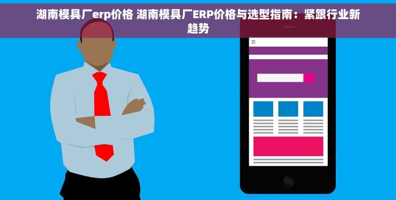 湖南模具厂erp价格 湖南模具厂ERP价格与选型指南：紧跟行业新趋势