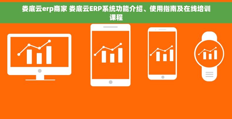 娄底云erp商家 娄底云ERP系统功能介绍、使用指南及在线培训课程