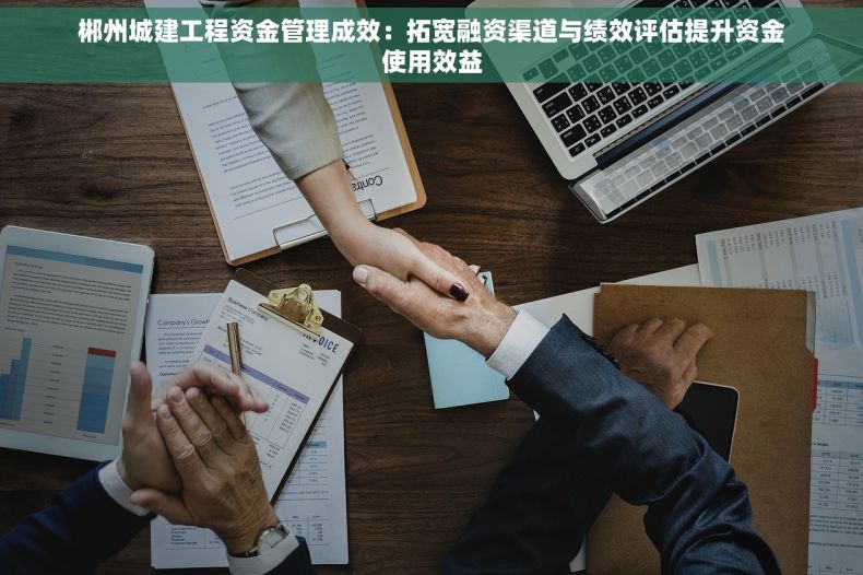 郴州城建工程资金管理成效：拓宽融资渠道与绩效评估提升资金使用效益