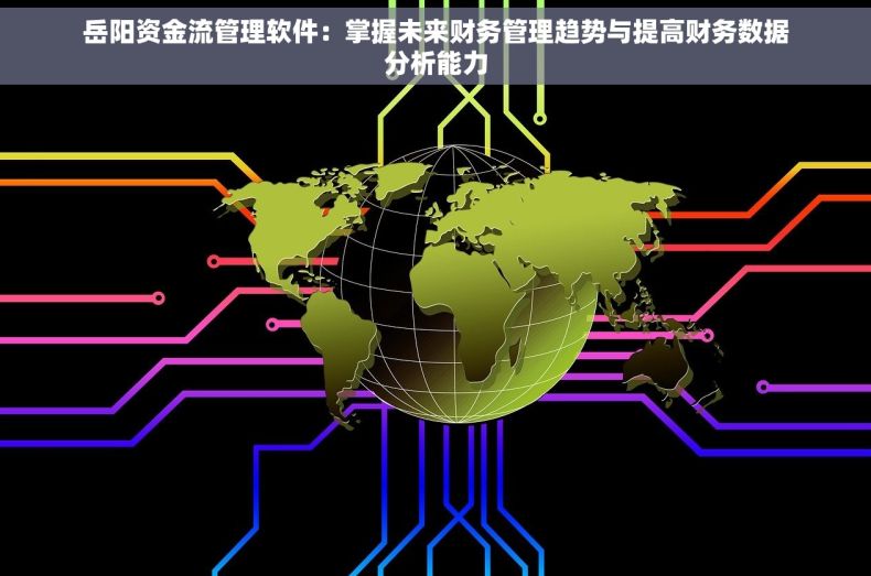 岳阳资金流管理软件：掌握未来财务管理趋势与提高财务数据分析能力