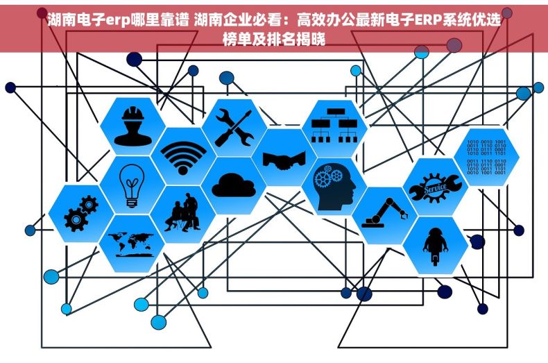 湖南电子erp哪里靠谱 湖南企业必看：高效办公最新电子ERP系统优选榜单及排名揭晓