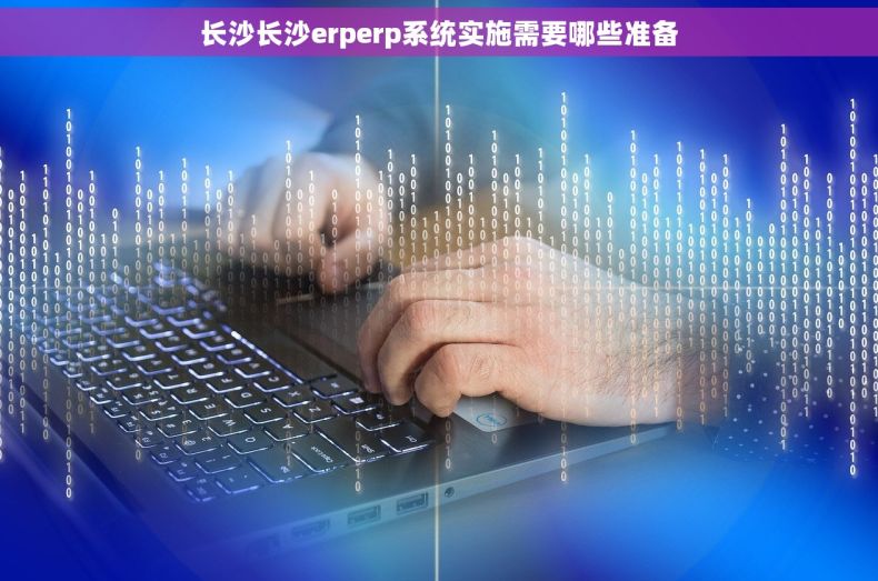 长沙长沙erperp系统实施需要哪些准备