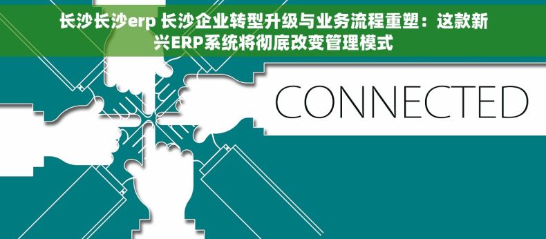 长沙长沙erp 长沙企业转型升级与业务流程重塑：这款新兴ERP系统将彻底改变管理模式