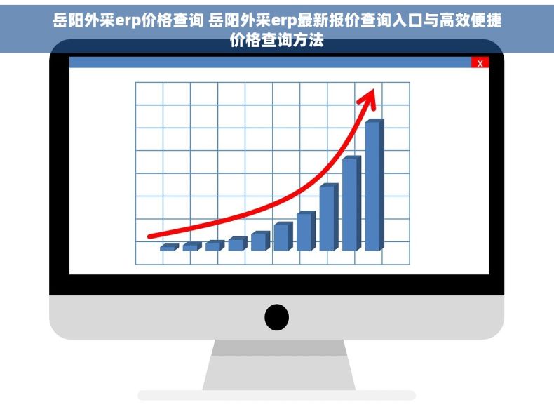 岳阳外采erp价格查询 岳阳外采erp最新报价查询入口与高效便捷价格查询方法