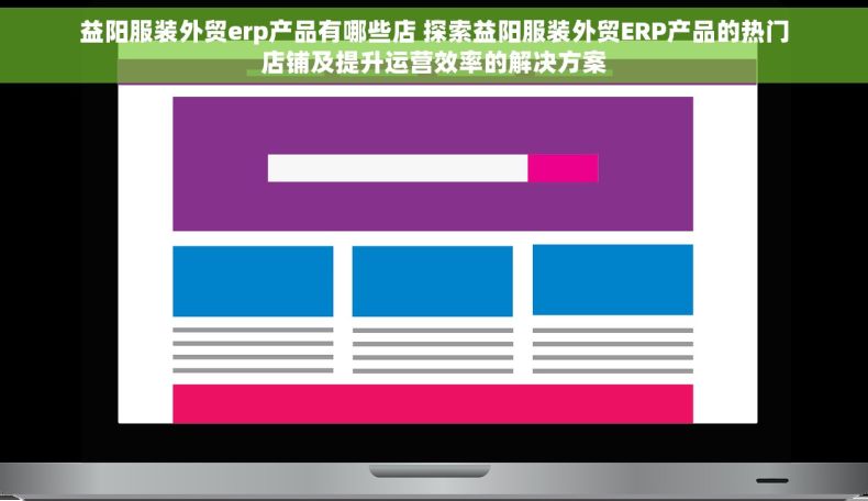 益阳服装外贸erp产品有哪些店 探索益阳服装外贸ERP产品的热门店铺及提升运营效率的解决方案