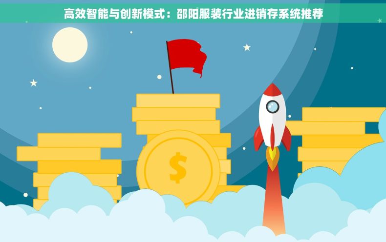 高效智能与创新模式：邵阳服装行业进销存系统推荐