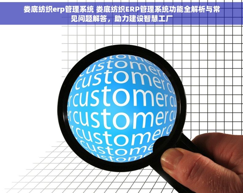 娄底纺织erp管理系统 娄底纺织ERP管理系统功能全解析与常见问题解答，助力建设智慧工厂
