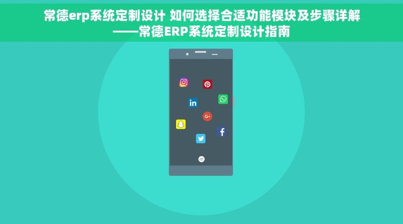 常德erp系统定制设计 如何选择合适功能模块及步骤详解——常德ERP系统定制设计指南