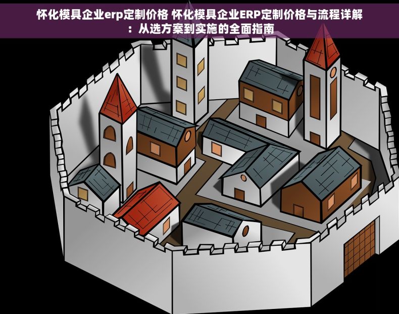 怀化模具企业erp定制价格 怀化模具企业ERP定制价格与流程详解：从选方案到实施的全面指南